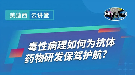 【云讲堂】毒性病理如何为抗体药物研发保驾护航？